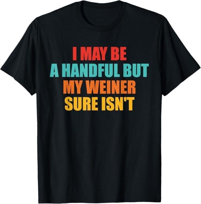 

I May Be A Handful But My Weiner Sure Isn t Design T-Shirt M