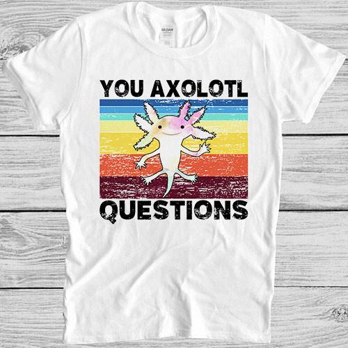 

Axolotl Funny You Axolotl Questions 90s Humor Meme Style Gift Tee T Shirt 7081 XL