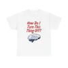 How Do I Turn This Thing Off Graphic T Shirt Heavy Cotton Tee Gift Vintage
