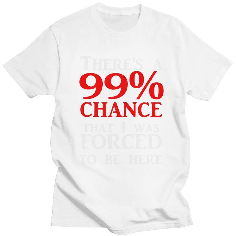 Custom Theres A 99 Chance That I Was Forced To Be Here T Shirt Men 100 Cotton Tshirt Casual Humor Joke Sarcastic Quote Tees