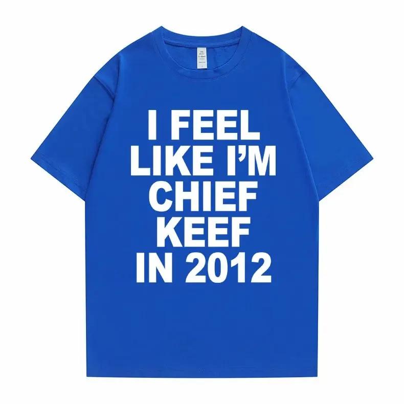 I Feel Like I'm Chief Keef In 2012 Graphic Print Tshirt Male Funny Rap Meme T-shirt Summer UnisexHip Hop Oversized T Shirts