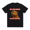 All This Radio But Still No Head Funny Capybara Meme T Shirts Men Women Casual Cotton T-shirt Fashion Summer Short Sleeve Tops