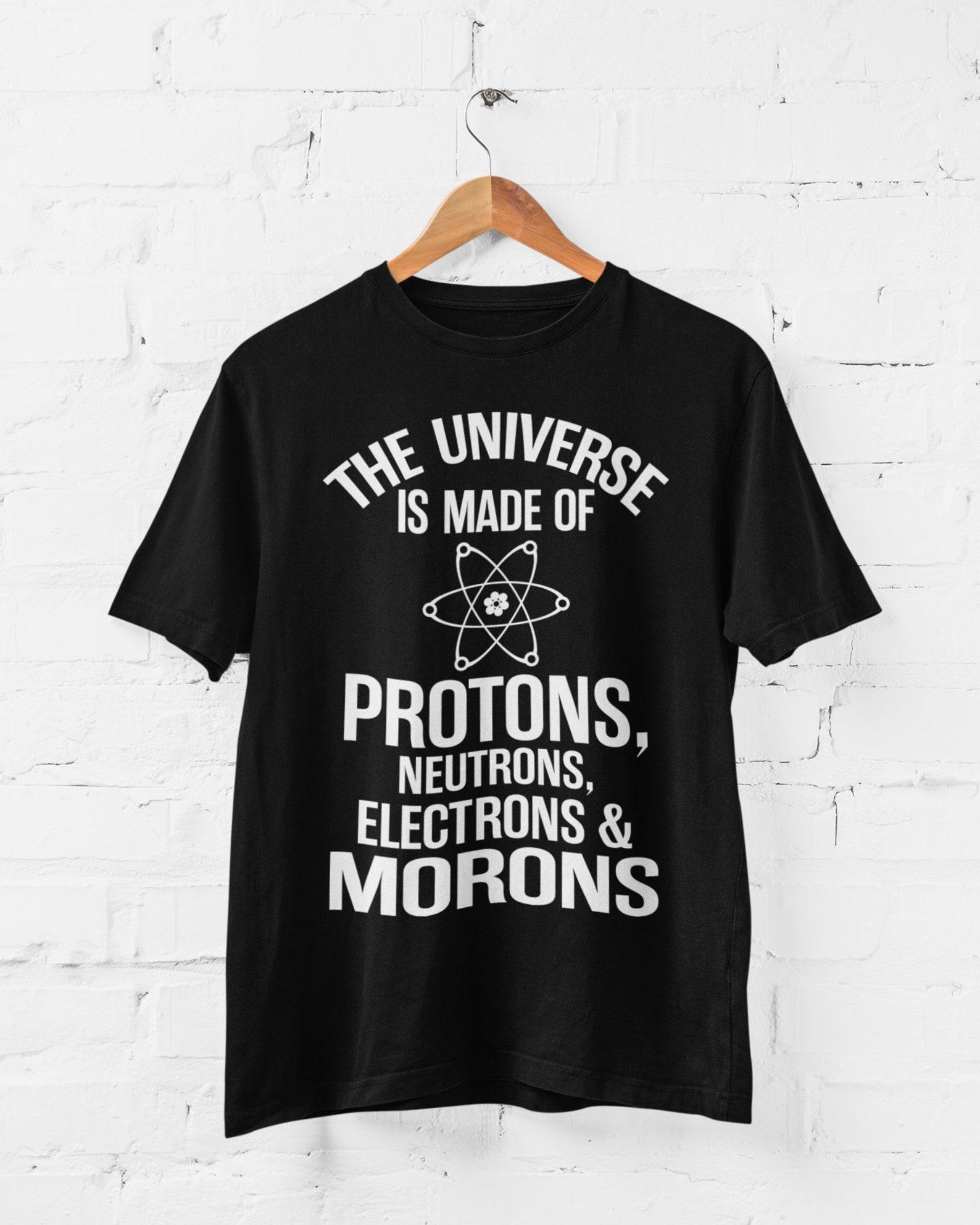 The Universe Is Made Of Protons Neutrons Electrons And Morons Funny T Shirt XL