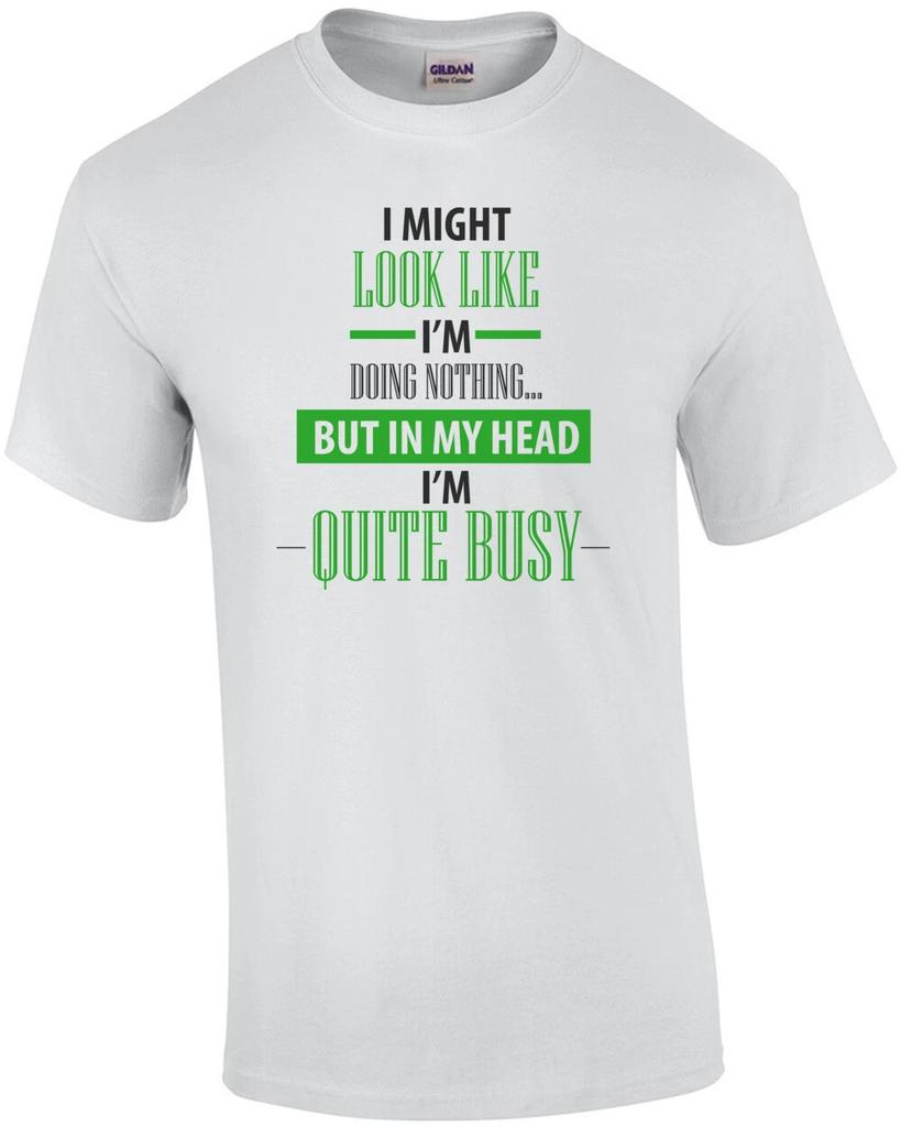 I Might Look Like I'm Doing Nothing... But In My Head I'm Quite Busy. Funny S...