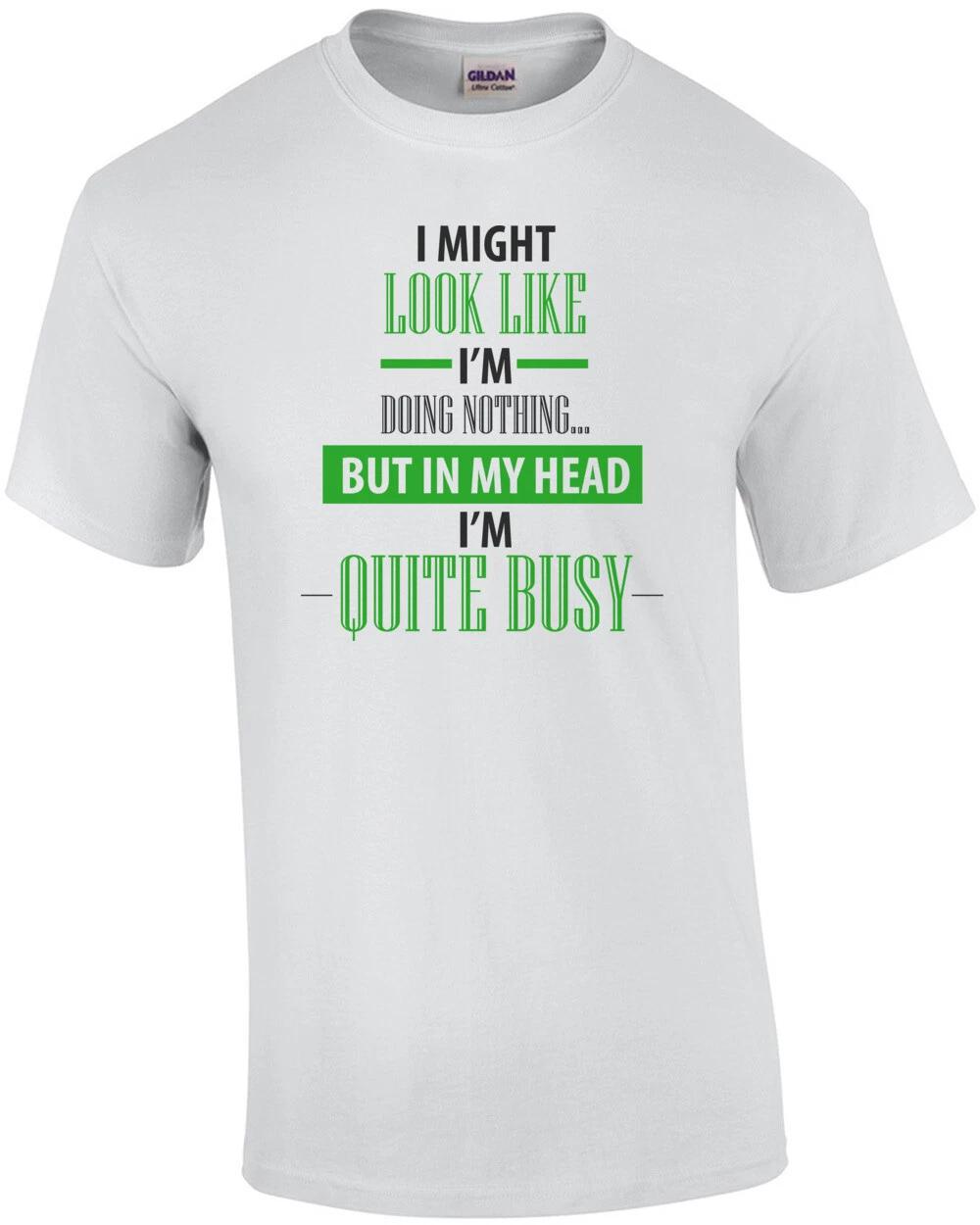 I Might Look Like I m Doing Nothing... But In My Head I m Quite Busy. Funny S... 4XL