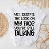 Unisexs And Yet Despite The Look On My Face Youre Still Talking T Shirt Funny Tee