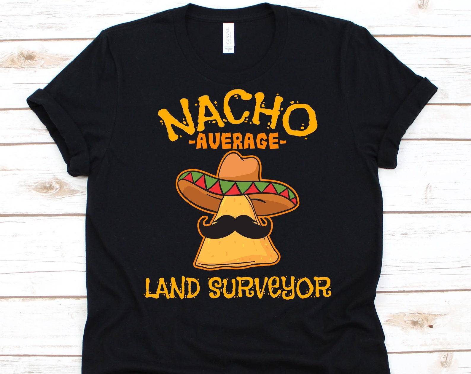 Nacho Average Land Surveyor Shirt, Cinco De Mayo, Gift For Surveyors, Mexican Taco Design For Men And Women, Nacho Lovers T-Shirt, Mustache M