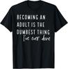 Becoming an Adult Is The Dumbest Thing I've Ever Done T-Shirt