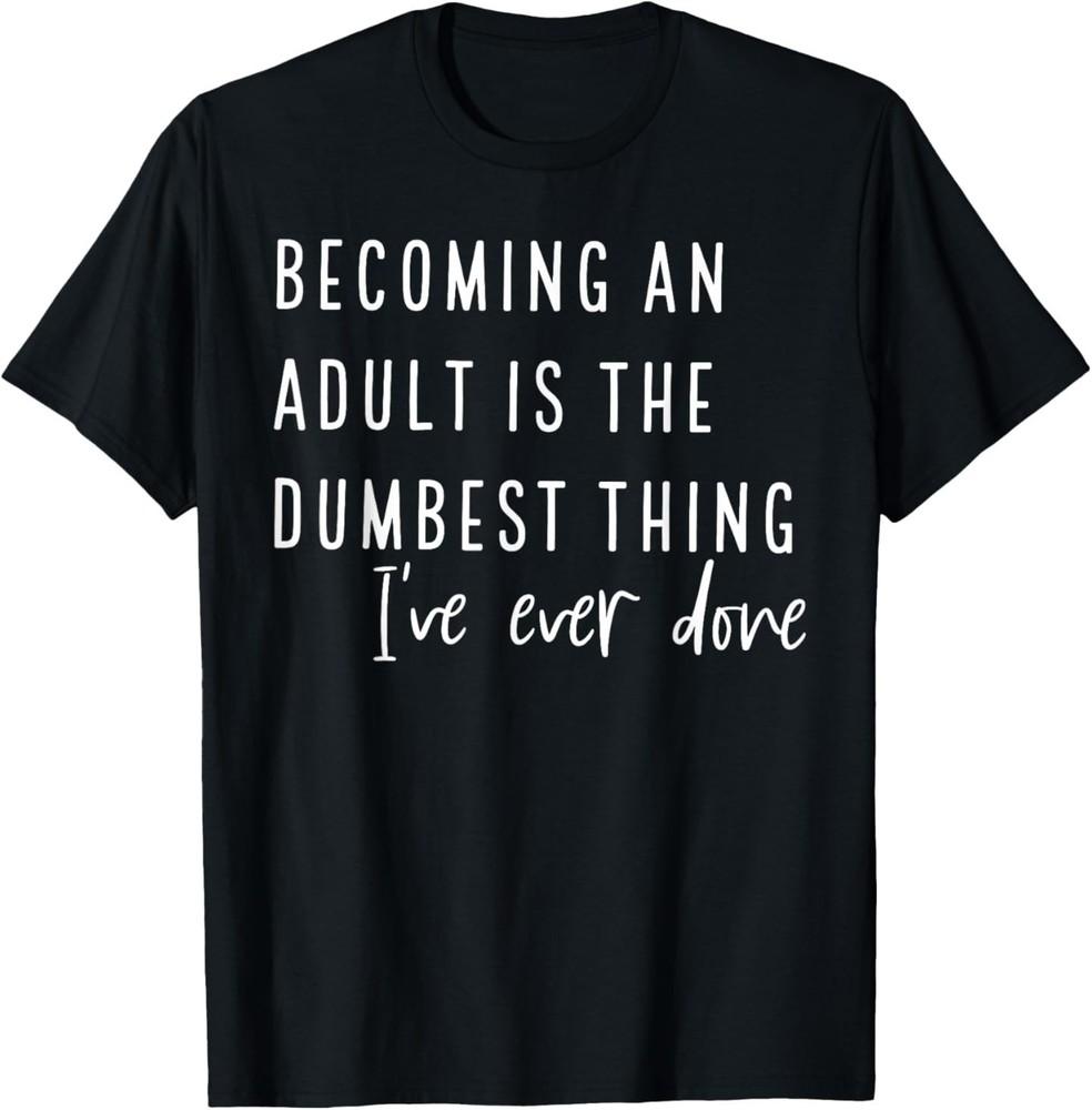 Becoming an Adult is The Dumbest Thing I ve Ever Done T-Shirt S