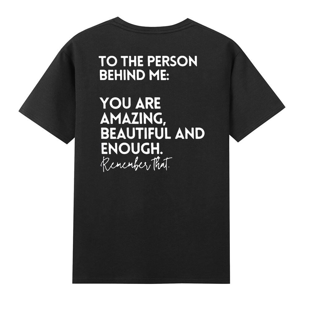 To The Person Behind Me You Are Amazing Beautiful And Enough (On Back) TShirt S