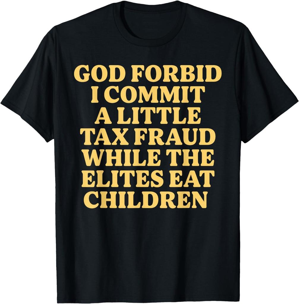 God Forbid I Commit A Little Tax Fraud While The Elites Eat T-Shirt