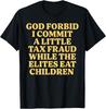 God Forbid I Commit A Little Tax Fraud While The Elites Eat T-Shirt