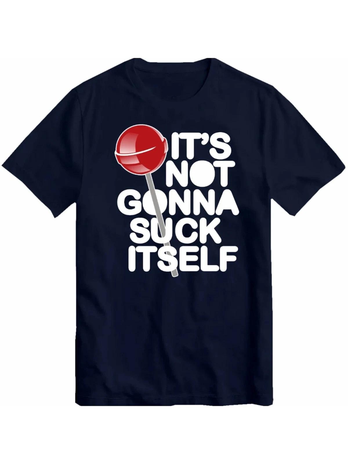 Funny Rude Joke Comedy It s Not Going to Suck Itself T Shirt Unisex - All-Season XS