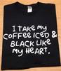 I Take My Coffee Iced and Black Like My Heart T Shirt Tee Caffeine Addict