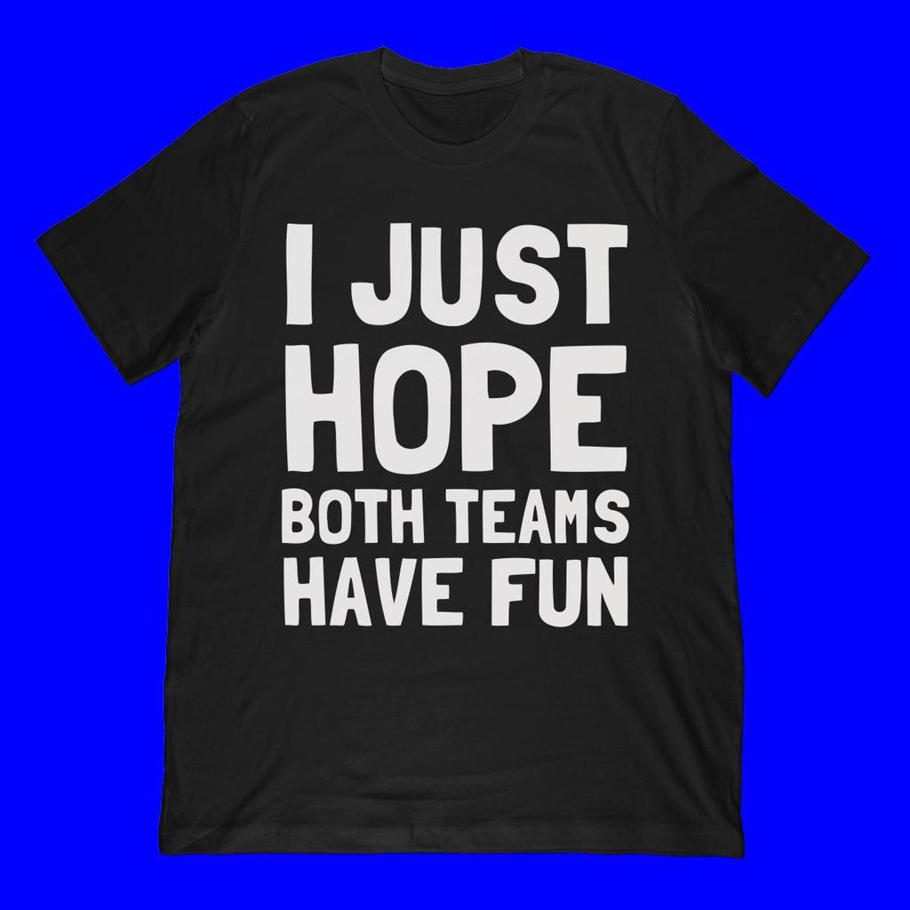 I Just Hope Both Teams Have Fun T-Shirt | Funny Sports Fan Apparel