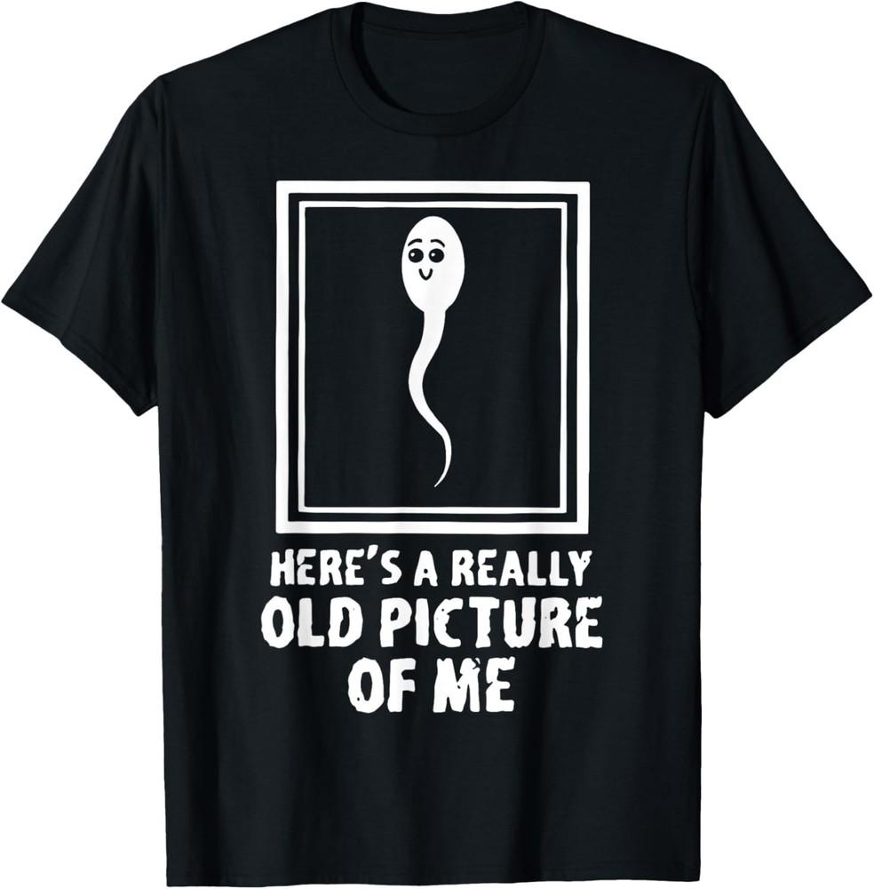

Here s A Really Old Picture Of Me Funny Fun Sperm Birthday unisex T-Shirt 2XL