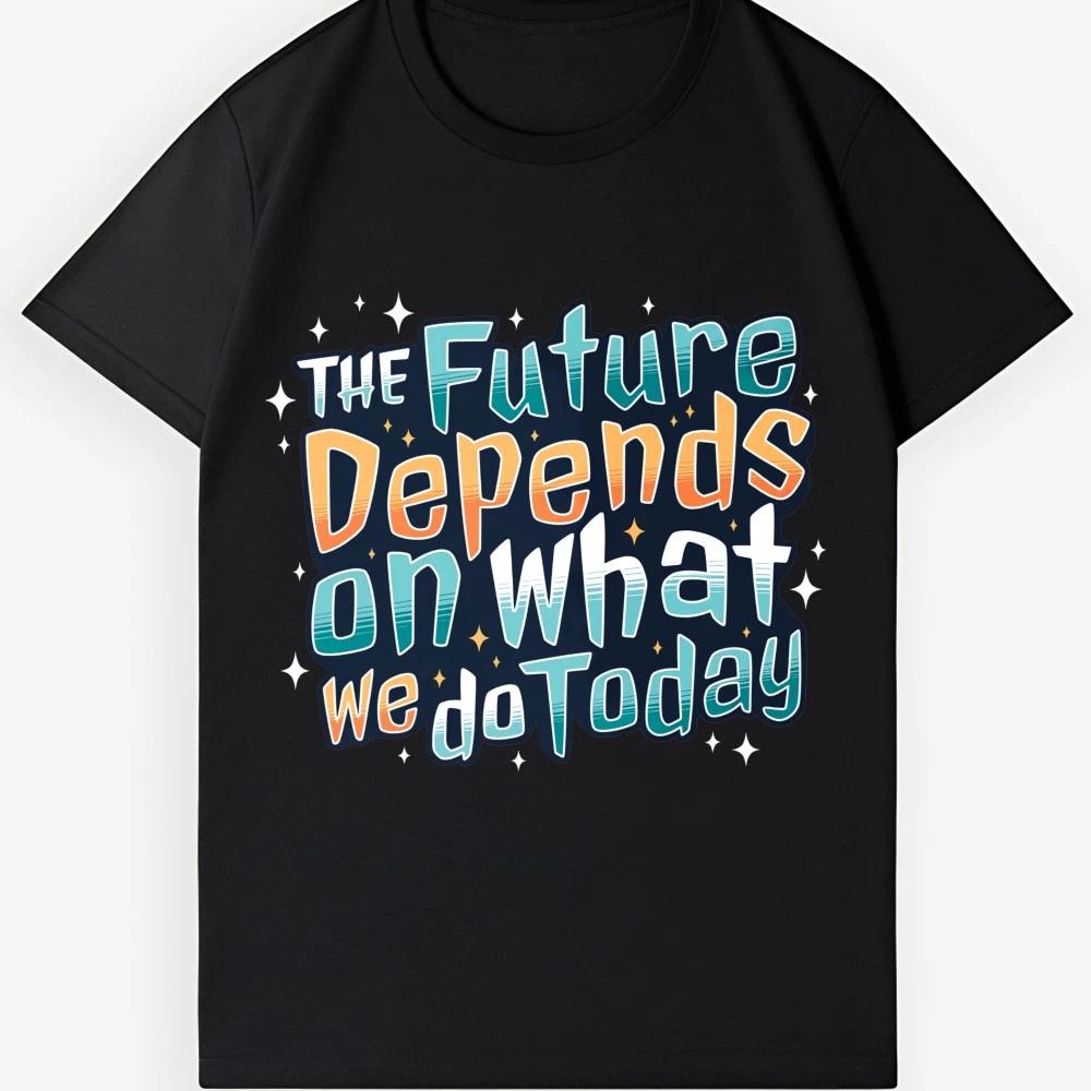 The Future Depends On What We Do Today Graphic Tee Inspirational Casual Shirt 4XL