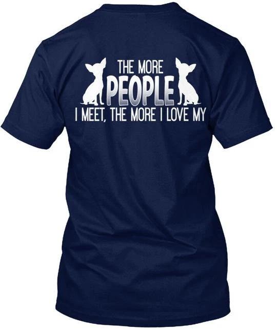 I Love My Chihuahua - The More People Meet T-Shirt Made in the USA Size S to 5XL XL