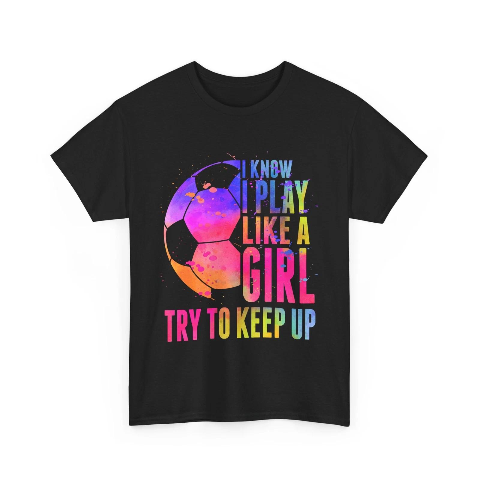 Soccer Shirt, I Know I Play Like A Girl Try To Keep Up Soccer Shirt XL