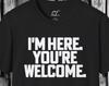 Sarcastic Humor T-Shirt: "I'm Here, You're Welcome"