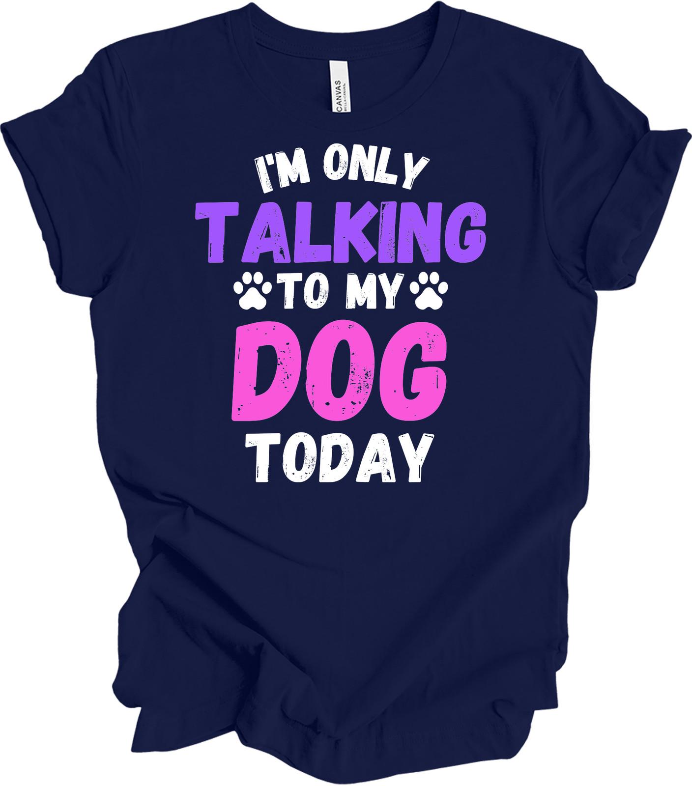 I m Only Talking to My Dog Today T-Shirt - Funny Pet Lover Gift L