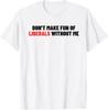 Don't Make Fun Of Liberals Without Me Shirt | Funny Political Tee