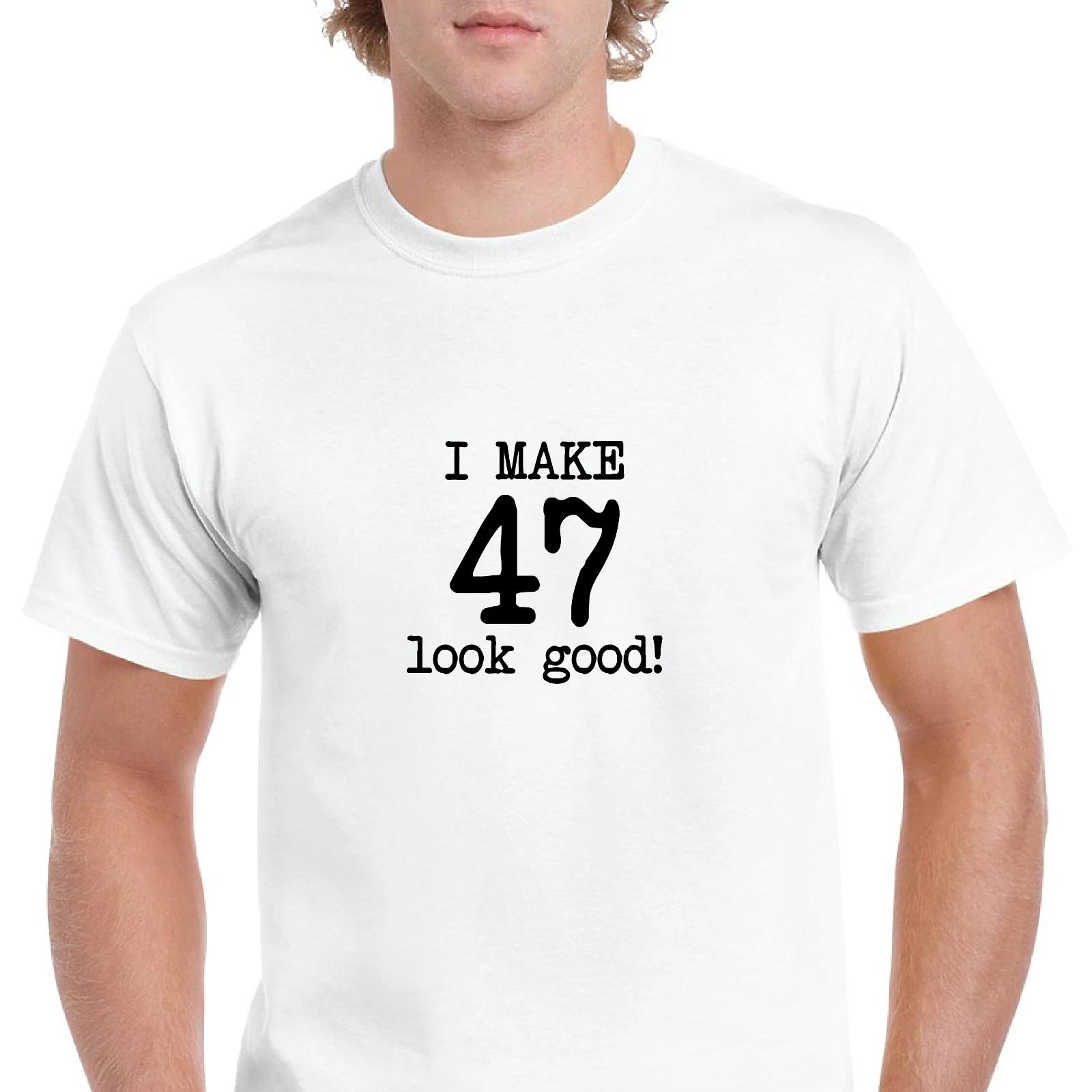 

I Make 47 Look Good Birthday Funny Joke Gift Aging White Black Cotton T-Shirt 2XL