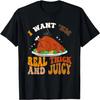 I Want 'Em Real Thick And Juicy, Funny Thanksgiving T-Shirt