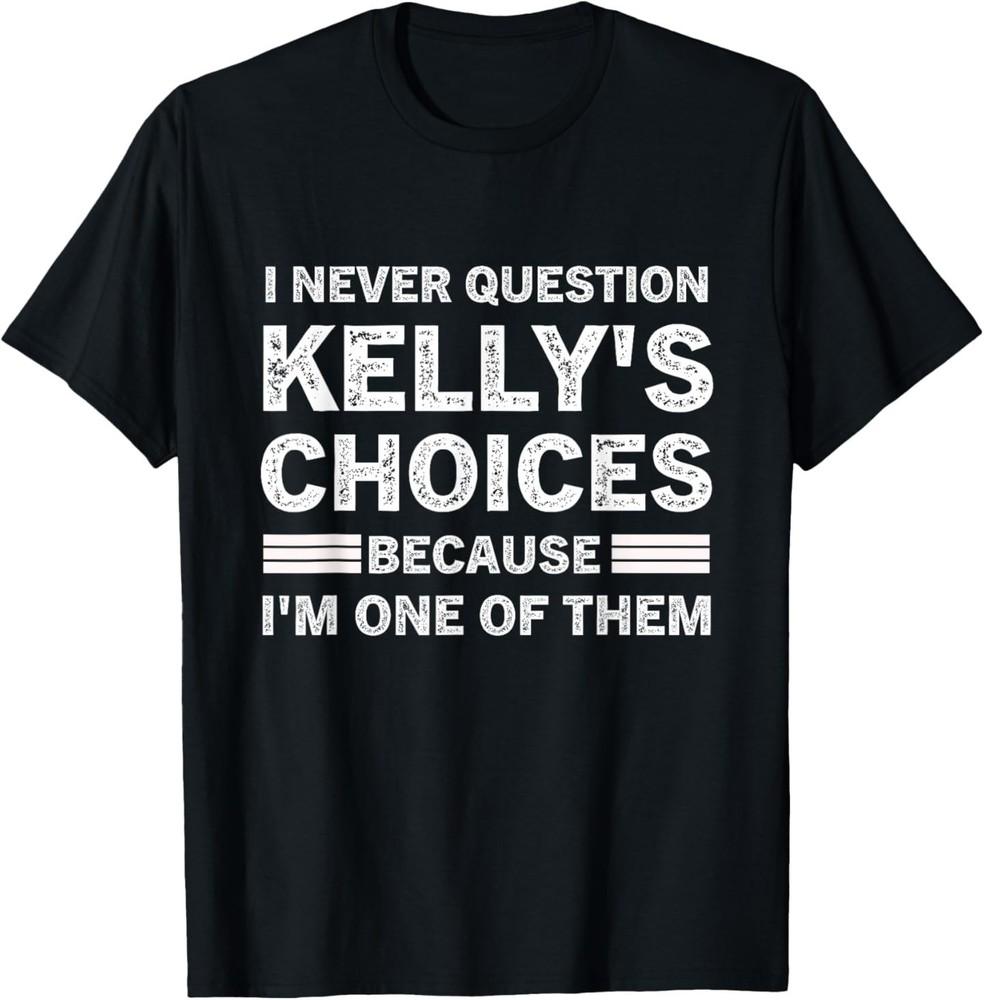 

I Never Question Kelly s s Choices Because I m One of Them T-Shirt 2XL