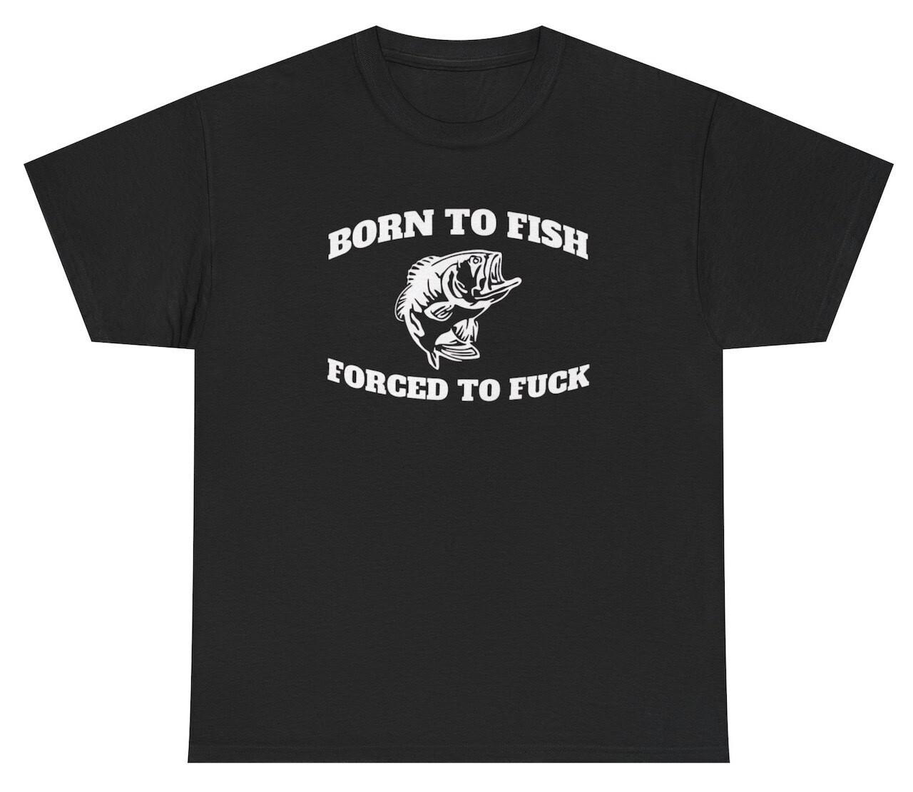 Born To Fish Forced To F*ck TShirt Funny Inappropriate Fly Fishing Fisherman Tee XL