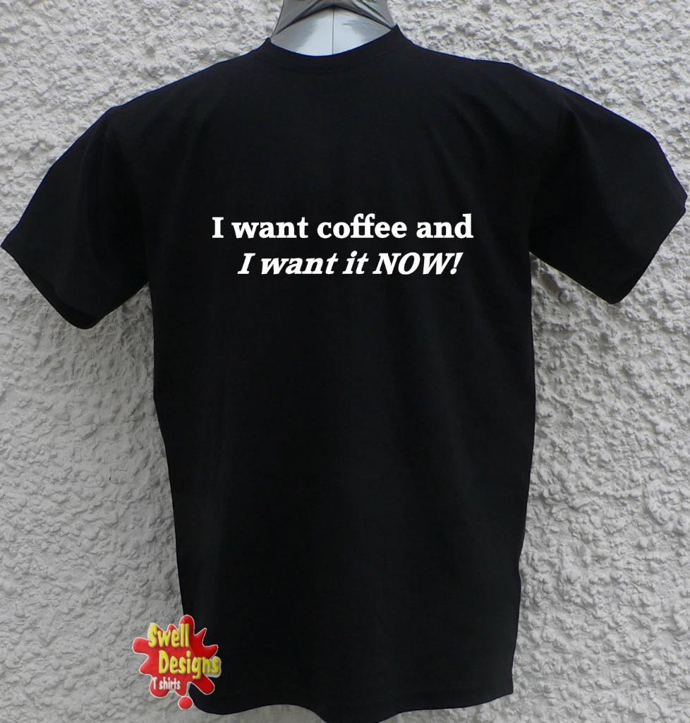I WANT COFFEE AND IT NOW! funny novelty T shirt XXL