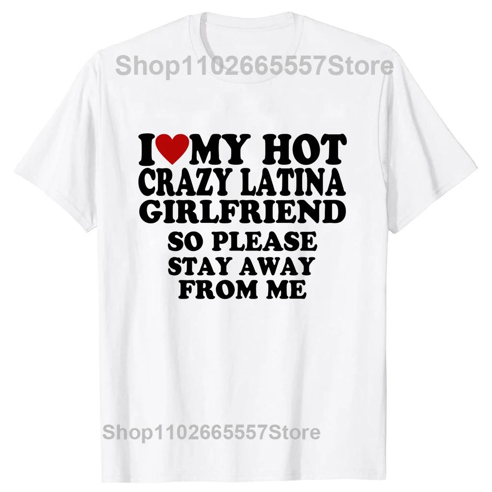 Funny I Love My Hot Crazy Latina Girlfriend I Heart My Latina Gf T Shirts Graphic Cotton Streetwear Gifts T-shirt Clothing