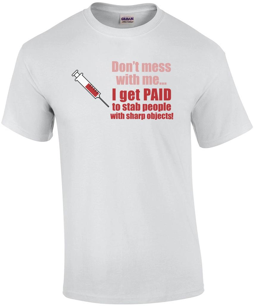 Don't mess with me... I get paid to stab people with sharp objects. Funny Nurse
