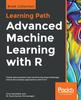Knyga Advanced Machine Learning with R : Tackle Data Analytics and Machine Learning Challenges and Build Complex Applications with R 3.5