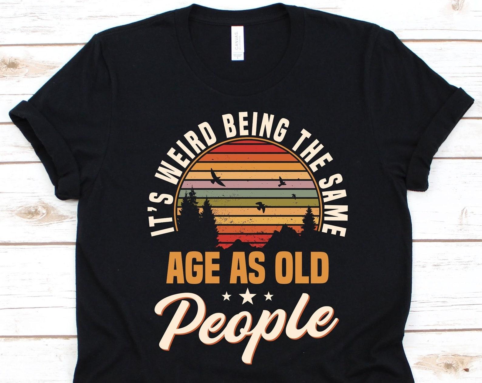 It s Weird Being The Same As Old People Shirt, Gift for Senior Citizen, Old Age Pensioner, Elderly Person, Retiree Design, Older Adult Shirt 2XL