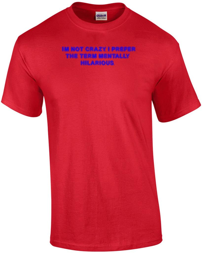 I'M NOT CRAZY. I PREFER THE TERM MENTALLY HILARIOUS. Shirt