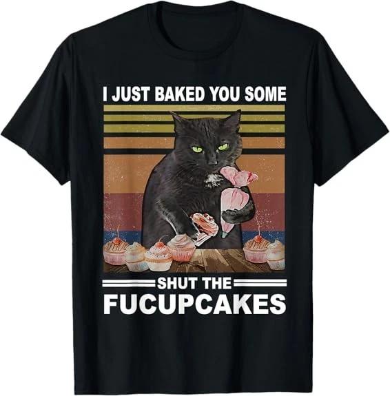 Funny Cat I Just Baked You Some Shhh The Fucupcakes T-Shirt XXXL